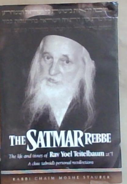 The Satmar Rebbe: The Life and Times of Rav Yoel Teitelbaum zt