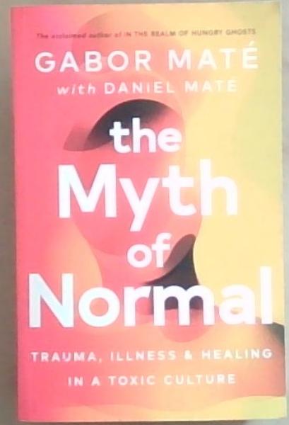 The Myth of Normal: Trauma, Illness and Healing in a Toxic Culture