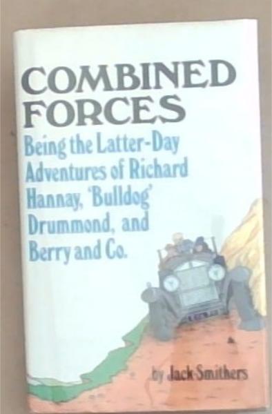 Combined Forces: Being the Latter-Day Adventures of Maj-Gen Sir Richard Hannay, Captain Hugh 'Bulldog' Drummond and Berry and Co.