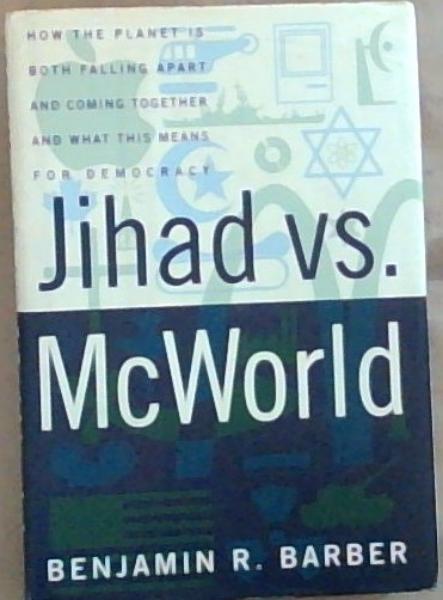 Jihad vs. McWorld: How the Planet Is Both Falling Apart and Coming Together and What This Means for Democracy
