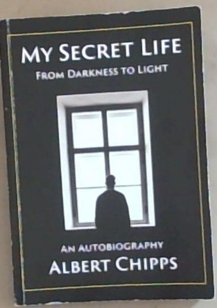 My Secret Life from Darkness to Light (An Autobiography, Albert Chipps)