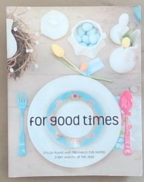 For Good Times: Stylish Plans and Printables for Parties Every Month of the Year