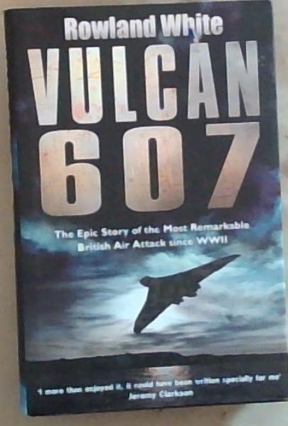 Vulcan 607: The Epic Story of the Most Remarkable British Air Attack since WWII