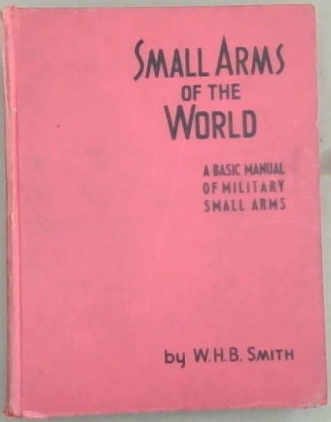 Small Arms Of The World: The Basic Manual Of Military Small Arms