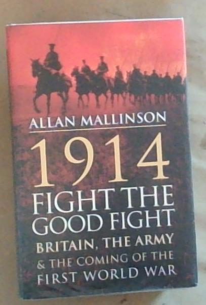 1914: Fight The Good Fight: Britain, the Army and the Coming of the First World War