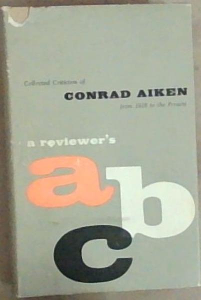 Collected Criticism Of Conrad Aiken From 1916 to the Present: A Reviewer's ABC