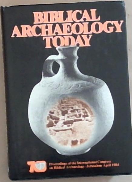 Biblical Archaeology Today: Proceedings of the International Congress on Biblical Archaeology Jerusalem, April 1984