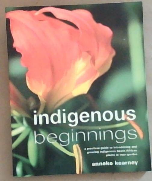 Indigenous Beginnings: A Practical Guide to Introducing and Growing Indigenous South African Plants in Your Garden