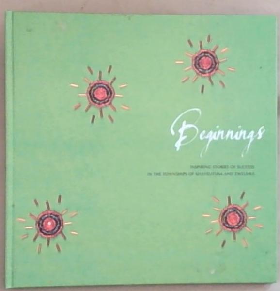 Beginnings: Inspiring Stories of Success in the Townships of Khayelitsha and Zwelihle