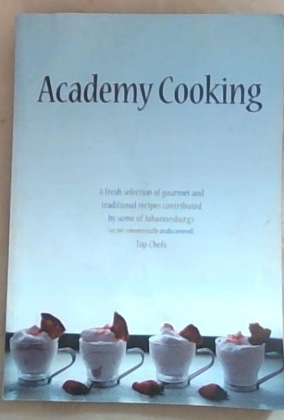 Academy Cooking: A Fresh Selection Of Gourmet and Tranditional Recipes Contributed by Some Of Johannesburg's Top Chefs
