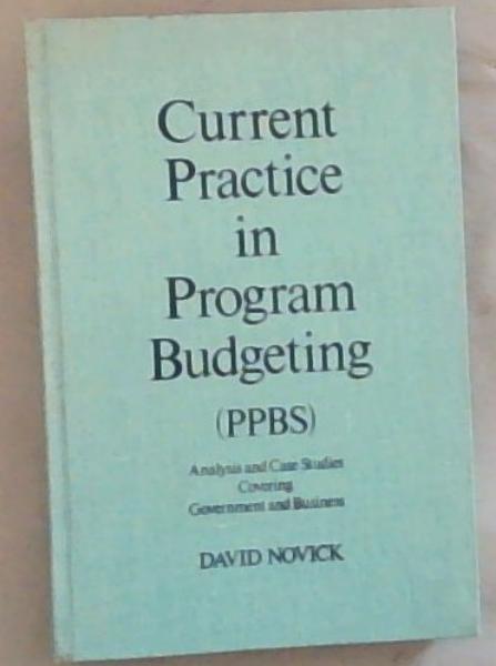 Current practice in program budgeting (PPBS);: Analysis and case studies covering government and business