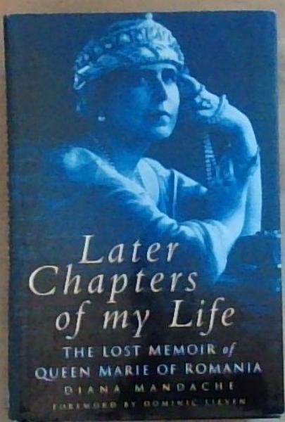 Later Chapters of My Life: The Lost Memoir of Queen Marie of Romania