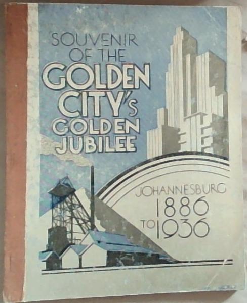 Souvenir of the Golden City's Golden Jubilee: Johannesburg 1886 to 1936