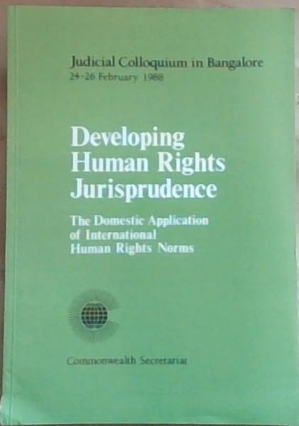 Developing Human Rights Jurisprudence: the domestic application of International Human Rights Norms (Judicial Colloquium in Bangalore 24-26 1988)