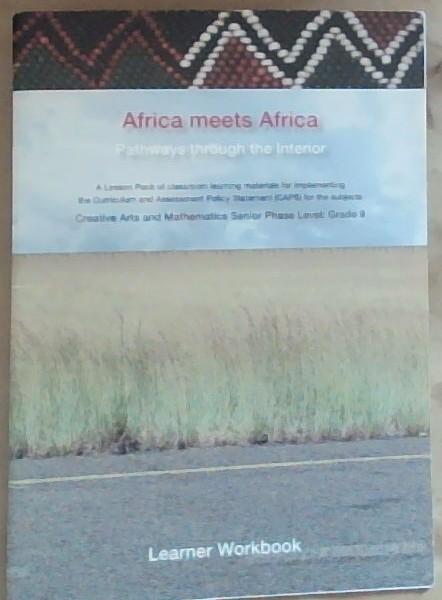 Africa meets Africa: Pathways Through the Interior (A Lesson Pack of classroom learning materials for implementing the Curriculum and Assessment Policy Statement (CAPS) for subjects: Creative Arts and Mathematics Senior Phase Level: Grade 9)