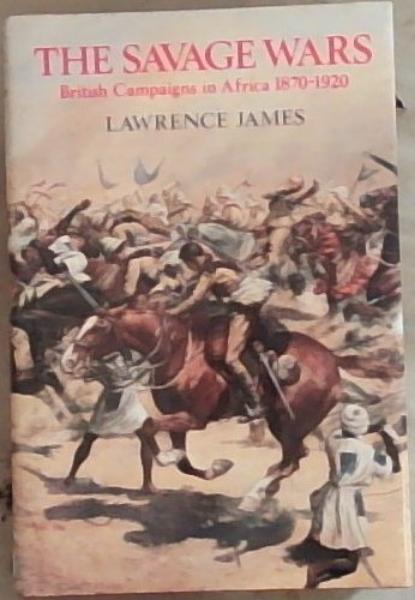 The Savage Wars: British Campaigns in Africa 1870-1920