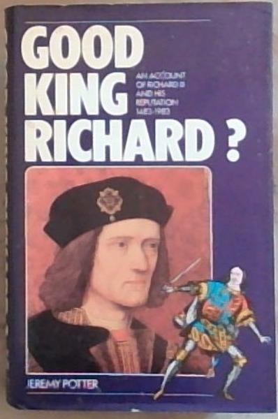 Good King Richard An Account of Richard III and his Reputation, 1483-1983