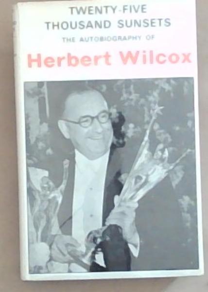 Twenty-Five Thousand Sunsets : The Autobiography of Herbert Wilcox