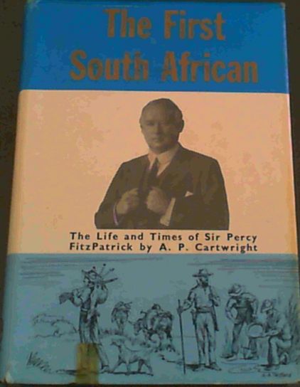 The First South African The Life and Times of Sir Percy Fitzpatrick